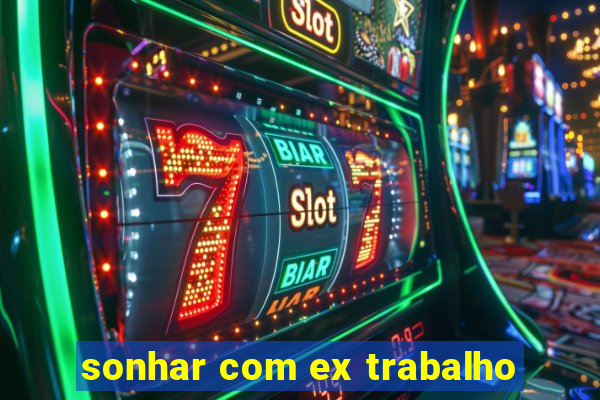 sonhar com ex trabalho